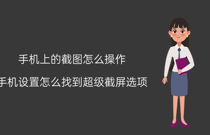 手机上的截图怎么操作 手机设置怎么找到超级截屏选项？